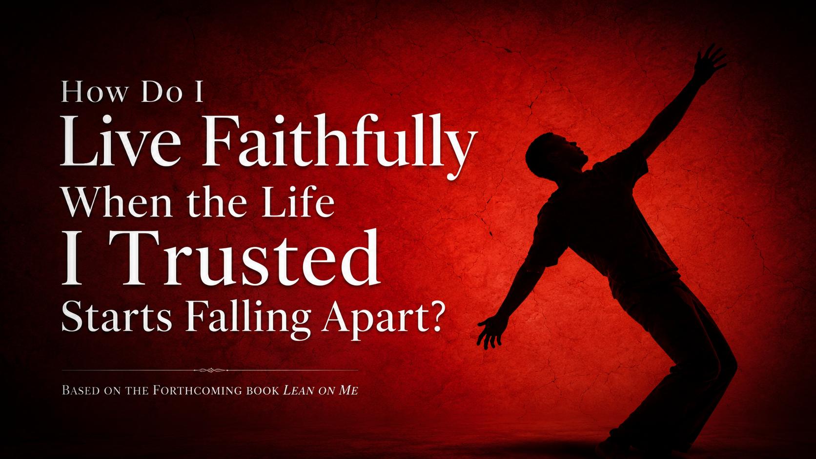 Silhouette of a man leaning backward against a cracked red wall, arms outstretched — How Do I Live Faithfully When the Life I Trusted Starts Falling Apart?