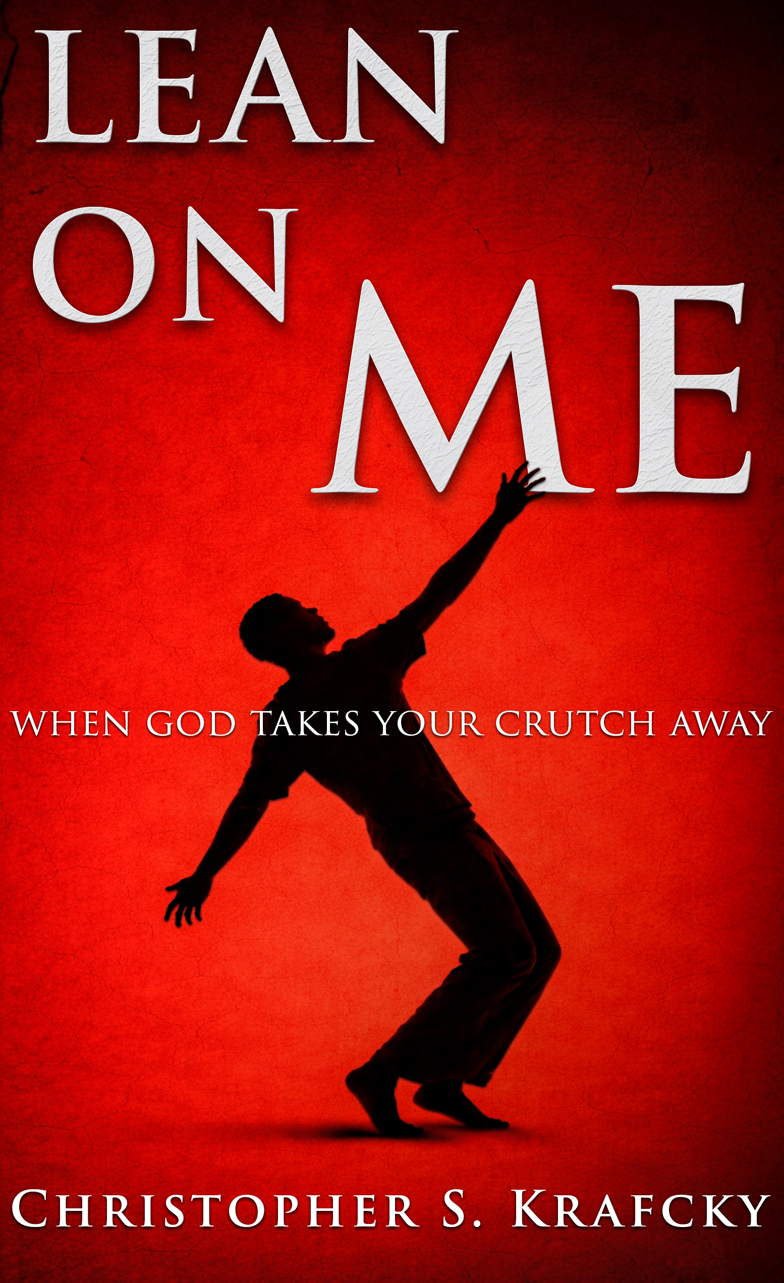 Lean On Me — When God Takes Your Crutch Away by Christopher S. Krafcky